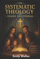 The Systematic Theology Family Devotional: 90 Concepts for Growing Together in Faith, Truth and to Know God More Deeply B0GN8S72TL Book Cover
