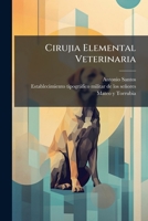 Cirujia Elemental Veterinaria: Compuesta De Las Tres Partes Esenciales Que Constituyen Esta Ciencia, O Sean La Cirujía Propiamente Tal Con Sus ... Y La Ciencia Del Herrado... 1274899109 Book Cover
