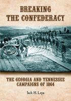 Breaking the Confederacy: The Georgia and Tennessee Campaigns of 1864 0786460989 Book Cover