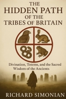 The Hidden Path Of The Tribes Of Britain: Divination, Totems, And The Sacred Wisdom Of The Ancients 1962456536 Book Cover