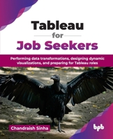 Tableau for Job Seekers: Performing data transformations, designing dynamic visualizations, and preparing for Tableau roles (English Edition) 936589798X Book Cover