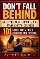Don’t Fall Behind A School Refusal Parent’s Guide: 101 Simple Ways to Get Your Child Back to School, Help with School Attendance, Avoidance, Separation Anxiety, and Morning Meltdowns B0H89XG47N Book Cover