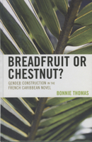 Breadfruit or Chestnut?: Gender Construction in the French Caribbean Novel (After the Empire) 0739115847 Book Cover