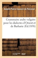 Grammaire Arabe Vulgaire: Pour Les Dialectes D'Orient Et De Barbarie 2013073283 Book Cover