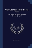 Choral Hymns From the Rig Veda: First Group : [for Mixed Chorus and Orchestra] : op. 26 1376663694 Book Cover