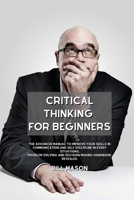 Critical Thinking for Beginners: The Advanced Manual to Improve Your Skills in Communication and Self Discipline in Every Situations. Problem Solving and Decision Making Handbook Revealed. 1801839573 Book Cover