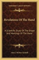 Revelations of the Hand. A Scientific Study of the Shape and Markings of the Hand, as an Index to Character, Disease, and Tendencies, With Explanatory Illustrations 1363513028 Book Cover