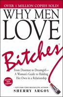 Why Men Love Bitches: From Doormat to Dreamgirl - A Woman's Guide to Holding Her Own In A Relationship