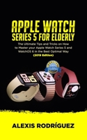 APPLE WATCH SERIES 5 FOR ELDERLY: The Ultimate Tips and Tricks on How to Master Your Apple Watch Series 5 and WatchOS 6 in the Best Optimal Way (2019 Edition) 1703349091 Book Cover