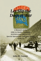 Let Slip the Dogs of War: A Memoir of the Ghq 1st Raider Company (8245th Army Unit) A.K.A. Special Operations Company Korea, 1950-51 1475034210 Book Cover