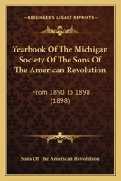 Yearbook Of The Michigan Society Of The Sons Of The American Revolution: From 1890 To 1898 1165783940 Book Cover