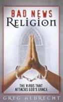 Bad News Religion: The Virus That Attacks God's Grace 0529119544 Book Cover