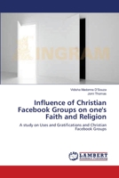 Influence of Christian Facebook Groups on one's Faith and Religion: A study on Uses and Gratifications and Christian Facebook Groups 3659359866 Book Cover