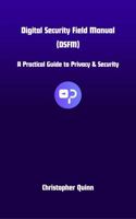 Digital Security Field Manual (DSFM): A Practical Guide to Privacy and Digital Security B0DYJ4BPGC Book Cover