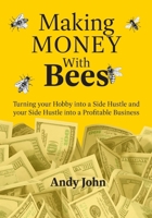 Making Money with Bees: Turn your Hobby into a Side Hustle and your Side Hustle into a Profitable Business B0H7Q517P2 Book Cover