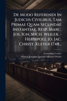 De Modo Referendi In Judiciis Civilibus, Tam Primae Quam Secundae Instantiae. Resp. Marc. Jos. Ign. Mich. Weiler. - Herbipoli, Jo. Jac. Christ. Kleyer 1748... 127135523X Book Cover