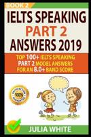Ielts Speaking Part 2 Answers 2019: Top 100+ Ielts Speaking Part 2 Model Answers for an 8.0+ Band Score (Book 2)! 1092347224 Book Cover