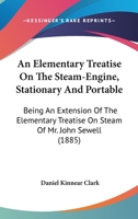 An Elementary Treatise On The Steam-Engine, Stationary And Portable: Being An Extension Of The Elementary Treatise On Steam Of Mr. John Sewell 1164568981 Book Cover