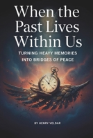 When the Past Lives Within Us: Turning Heavy Memories into Bridges of Peace B0FQNWSYMZ Book Cover