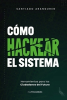 COMO HACKEAR EL SISTEMA: Herramientas para los Ciudadanos del Futuro (Spanish Edition) B0FB3MNGFL Book Cover