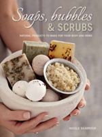 Soaps, Bubbles & Scrubs: Natural Products to Make for Your Body and Home 1432302000 Book Cover