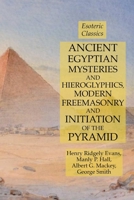 Ancient Egyptian Mysteries and Hieroglyphics, Modern Freemasonry and Initiation of the Pyramid : Esoteric Classics 163118430X Book Cover