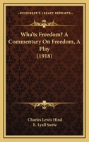 Wha'ts Freedom? A Commentary On Freedom, A Play 1104528762 Book Cover