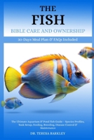 THE FISH BIBLE CARE AND OWNERSHIP: The Ultimate Aquarium & Pond Fish Guide – Species Profiles, Tank Setup, Feeding, Breeding, Disease Control & Maintenance B0FB9PL36G Book Cover