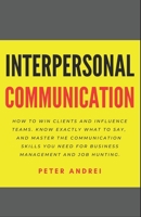 Interpersonal Communication: How to Win Clients and Influence Teams: Know exactly what to say, gain communication skills, and master the people skills you need for business management and job hunting. 1656796783 Book Cover