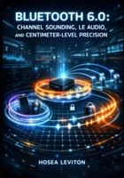 BLUETOOTH 6.0: CHANNEL SOUNDING, LE AUDIO, AND CENTIMETER-LEVEL PRECISION: BUILD DIGITAL KEYS, FIND-MY DEVICES, AND AURACAST BROADCASTING WITH MODERN BLE DEVELOPMENT B0GNSCNJJ2 Book Cover