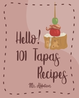 Hello! 101 Tapas Recipes: Best Tapas Cookbook Ever For Beginners [Tapas Recipe Book,Spanish Tapas Cookbook,Traditional Spanish Cookbook,Easy Tapas Cookbook,Quick And Easy Spanish Recipes] [Book 1] 1700427571 Book Cover