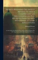 Secrets Modernes Des Arts Et Métiers, Ouvrage Comprenant Les Découvertes Les Plus Récentes Dans Les Arts Industriels, Et Leurs Applications: La ... Employés Dans Les... 102070330X Book Cover