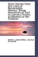 Short Stories from the Lives of Remarkable Women: Being Narratives of Fact to Correct Fiction, as Re 1165598191 Book Cover