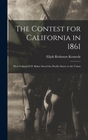 The Contest for California in 1861: How Colonel E. D. Baker saved the Pacific states to the Union 1596413565 Book Cover