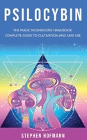 PSILOCYBIN: The Magic Mushrooms Handbook: Complete Guide to Cultivation and Safe Use of Psychedelic Mushrooms 1677205954 Book Cover