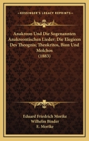 Anakreon Und Die Sogenannten Anakreontischen Lieder; Die Elegieen Des Theognis; Theokritos, Bion Und Molchos (1883) 1160784736 Book Cover