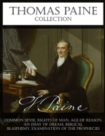 Thomas Paine Collection: Common Sense, Rights of Man, Age of Reason, An Essay on Dream, Biblical Blasphemy, Examination Of The Prophecies 1082897124 Book Cover