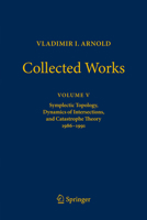 VLADIMIR I. ARNOLD - Collected Works: Symplectic Topology, Dynamics of Intersections, and Catastrophe Theory 1986 - 1991 (Vladimir I. Arnold - Collected Works, 5) 3031773942 Book Cover