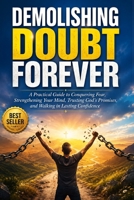 Demolishing Doubt Forever: A Practical Guide to Conquering Fear, Strengthening Your Mind, Trusting God's Promises, and Walking in Lasting Confidence B0HBX23CVD Book Cover