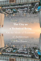 The City as a Technical Being: On the Mode of Existence of Architecture 1957183551 Book Cover