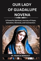 OUR LADY OF GUADALUPE NOVENA: A Powerful Spiritual Journey of Hope, Salvation, Renewal, and Connection. B0CNMYL7RN Book Cover