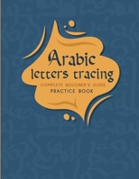 Arabic Letters tracing Complete Begginer's Guide Practice Book: Alif baa Arabic alphabet, Reading, Tracing, Writing and learning Arabic letters for ... book for ... preschoolers, and kids ages 2+ B08Y49Y7B2 Book Cover