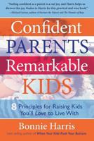 Confident Parents, Remarkable Kids: 8 Principles for Raising Kids You'll Love to Live With 1598694715 Book Cover