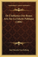 De L'Influence Des Beaux Arts Sur La Felicite Publique (1806) 2329757891 Book Cover
