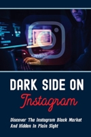 Dark Side On Instagram: Discover The Instagram Black Market And Hidden In Plain Sight: How To Become Rich From Instagram B098GYT62H Book Cover