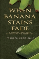 When Banana Stains Fade: A Jamaican Family Saga of Adversity and Redemption 1685133967 Book Cover