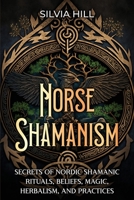 Norse Shamanism: Secrets of Nordic Shamanic Rituals, Beliefs, Magic, Herbalism, and Practices B0C2S6B73G Book Cover