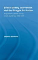 British Military Intervention and the Struggle for Jordan: King Hussein, Nasser and the Middle East Crisis, 1955-1958 (British Politics & Society) 0415540976 Book Cover