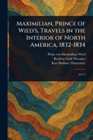 Maximilian, Prince of Wied's, Travels in the Interior of North America, 1832-1834 1023303388 Book Cover