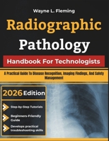Radiographic Pathology Handbook For Technologists: A Practical Guide To Disease Recognition, Imaging Findings, And Safety Management B0H9G4YXQQ Book Cover
